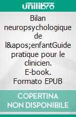 Bilan neuropsychologique de l&apos;enfantGuide pratique pour le clinicien. E-book. Formato EPUB ebook