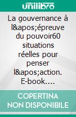 La gouvernance à l&apos;épreuve du pouvoir60 situations réelles pour penser l&apos;action. E-book. Formato EPUB ebook