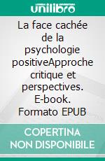 La face cachée de la psychologie positiveApproche critique et perspectives. E-book. Formato EPUB ebook