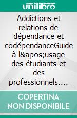 Addictions et relations de dépendance et codépendanceGuide à l'usage des étudiants et des professionnels. E-book. Formato EPUB ebook di Edwige Picard