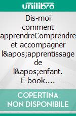 Dis-moi comment apprendreComprendre et accompagner l&apos;apprentissage de l&apos;enfant. E-book. Formato EPUB ebook