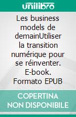 Les business models de demainUtiliser la transition numérique pour se réinventer. E-book. Formato EPUB ebook