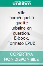 Ville numériqueLa qualité urbaine en question. E-book. Formato EPUB ebook