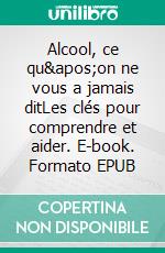 Alcool, ce qu'on ne vous a jamais ditLes clés pour comprendre et aider. E-book. Formato EPUB ebook di Thomas Orban