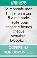 Je reprends mon temps en main !La méthode inédite pour gagner 4 heures chaque semaine. E-book. Formato EPUB ebook