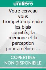 Votre cerveau vous trompeComprendre les biais cognitifs, la mémoire et la perception pour améliorer ses décisions et éviter les erreurs au quotidien. E-book. Formato EPUB ebook