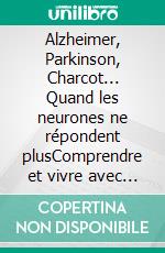 Alzheimer, Parkinson, Charcot... Quand les neurones ne répondent plusComprendre et vivre avec une maladie neurodégénérative. E-book. Formato EPUB ebook