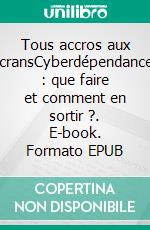 Tous accros aux écransCyberdépendances : que faire et comment en sortir ?. E-book. Formato EPUB ebook di Alexis Peschard