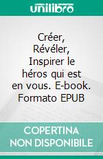 Créer, Révéler, Inspirer le héros qui est en vous. E-book. Formato EPUB