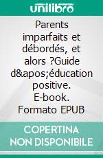 Parents imparfaits et débordés, et alors ?Guide d'éducation positive. E-book. Formato EPUB ebook di Anne-Marie Bosems