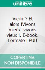 Vieillir ? Et alors !Vivons mieux, vivons vieux !. E-book. Formato EPUB ebook