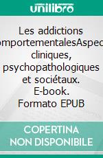 Les addictions comportementalesAspects cliniques, psychopathologiques et sociétaux. E-book. Formato EPUB ebook