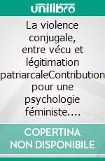 La violence conjugale, entre vécu et légitimation patriarcaleContribution pour une psychologie féministe. E-book. Formato EPUB