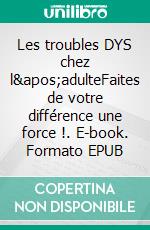 Les troubles DYS chez l&apos;adulteFaites de votre différence une force !. E-book. Formato EPUB ebook