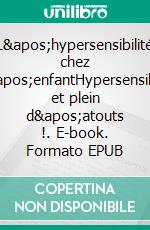 L&apos;hypersensibilité chez l&apos;enfantHypersensible et plein d&apos;atouts !. E-book. Formato EPUB ebook