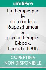 La thérapie par le rireIntroduire l'humour en psychothérapie. E-book. Formato EPUB ebook di Christophe Panichelli