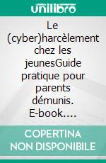 Le (cyber)harcèlement chez les jeunesGuide pratique pour parents démunis. E-book. Formato EPUB ebook