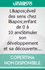 L'éveil des sens chez l'enfant de 0 à 10 ansStimuler son développement et sa découverte du monde. E-book. Formato EPUB ebook di Emmanuelle Rossini-Drecq