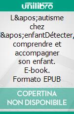 L'autisme chez l'enfantDétecter, comprendre et accompagner son enfant. E-book. Formato EPUB ebook