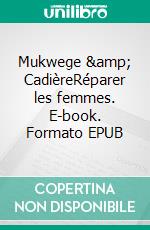 Mukwege &amp; CadièreRéparer les femmes. E-book. Formato EPUB