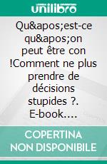 Qu'est-ce qu'on peut être con !Comment ne plus prendre de décisions stupides ?. E-book. Formato EPUB ebook