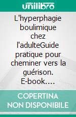 L'hyperphagie boulimique chez l'adulteGuide pratique pour cheminer vers la guérison. E-book. Formato EPUB ebook