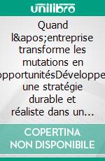 Quand l'entreprise transforme les mutations en opportunitésDévelopper une stratégie durable et réaliste dans un environnement incertain. E-book. Formato EPUB ebook