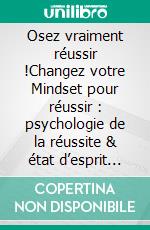 Osez vraiment réussir !Changez votre Mindset pour réussir : psychologie de la réussite & état d’esprit gagnant. E-book. Formato EPUB ebook