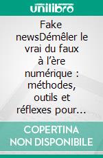 Fake newsDémêler le vrai du faux à l’ère numérique : méthodes, outils et réflexes pour lutter contre la désinformation en ligne. E-book. Formato EPUB ebook