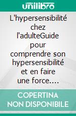 L'hypersensibilité chez l'adulteGuide pour comprendre son hypersensibilité et en faire une force. E-book. Formato EPUB ebook