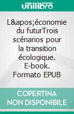 L'économie du futurTrois scénarios pour la transition écologique. E-book. Formato EPUB ebook