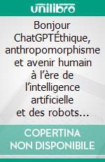 Bonjour ChatGPTÉthique, anthropomorphisme et avenir humain à l’ère de l’intelligence artificielle et des robots conversationnels. E-book. Formato EPUB ebook