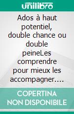 Ados à haut potentiel, double chance ou double peineLes comprendre pour mieux les accompagner. E-book. Formato EPUB ebook