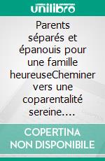 Parents séparés et épanouis pour une famille heureuseCheminer vers une coparentalité sereine. E-book. Formato EPUB ebook