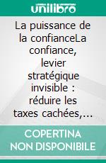 La puissance de la confianceLa confiance, levier stratégique invisible : réduire les taxes cachées, libérer les dividendes humains et transformer durablement les organisations. E-book. Formato EPUB ebook