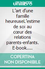 L’art d’une famille heureuseL’estime de soi au cœur des relations parents-enfants. E-book. Formato EPUB ebook