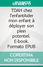 TDAH chez l'enfantAider mon enfant à déployer son plein potentiel. E-book. Formato EPUB ebook
