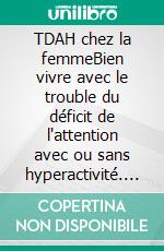 TDAH chez la femmeBien vivre avec le trouble du déficit de l'attention avec ou sans hyperactivité. E-book. Formato EPUB ebook
