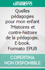 Quelles pédagogies pour mon enfant ?Histoires et contre-histoire de la pédagogie. E-book. Formato EPUB ebook