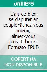 L'art de bien se disputer en coupleFâchez-vous mieux, aimez-vous plus. E-book. Formato EPUB ebook