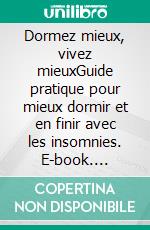 Dormez mieux, vivez mieuxGuide pratique pour mieux dormir et en finir avec les insomnies. E-book. Formato EPUB ebook