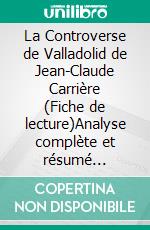 La Controverse de Valladolid de Jean-Claude Carrière (Fiche de lecture)Analyse complète et résumé détaillé de l'oeuvre. E-book. Formato EPUB ebook di lePetitLitteraire