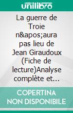 La guerre de Troie n'aura pas lieu de Jean Giraudoux (Fiche de lecture)Analyse complète et résumé détaillé de l'oeuvre. E-book. Formato EPUB ebook