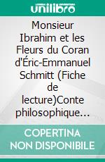 Monsieur Ibrahim et les Fleurs du Coran d'Éric-Emmanuel Schmitt (Fiche de lecture)Conte philosophique sur l’adolescence, la quête du bonheur, la tolérance et la spiritualité à Paris. E-book. Formato EPUB ebook
