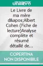 Le Livre de ma mère d'Albert Cohen (Fiche de lecture)Analyse complète et résumé détaillé de l'oeuvre. E-book. Formato EPUB ebook