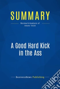 Summary: A Good Hard Kick in the AssReview and Analysis of Adams' Book. E-book. Formato EPUB ebook di BusinessNews Publishing