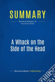 Summary: A Whack on the Side of the HeadReview and Analysis of Van Oech's Book. E-book. Formato EPUB ebook di BusinessNews Publishing