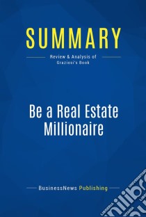 Summary: Be a Real Estate MillionaireReview and Analysis of Graziosi's Book. E-book. Formato EPUB ebook di BusinessNews Publishing