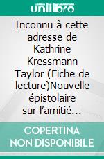 Inconnu à cette adresse de Kathrine Kressmann Taylor (Fiche de lecture)Nouvelle épistolaire sur l’amitié brisée, l’antisémitisme et la vengeance à l’aube du nazisme en Allemagne. E-book. Formato EPUB ebook