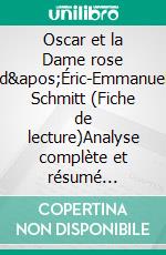 Oscar et la Dame rose d'Éric-Emmanuel Schmitt (Fiche de lecture)Analyse complète et résumé détaillé de l'oeuvre. E-book. Formato EPUB ebook
